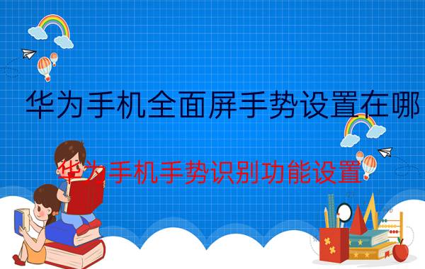 华为手机全面屏手势设置在哪 华为手机手势识别功能设置？